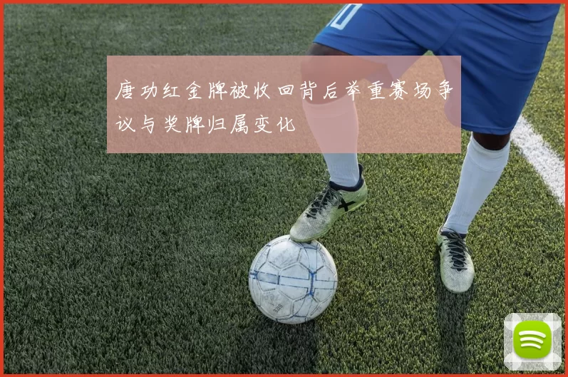 唐功红金牌被收回背后举重赛场争议与奖牌归属变化