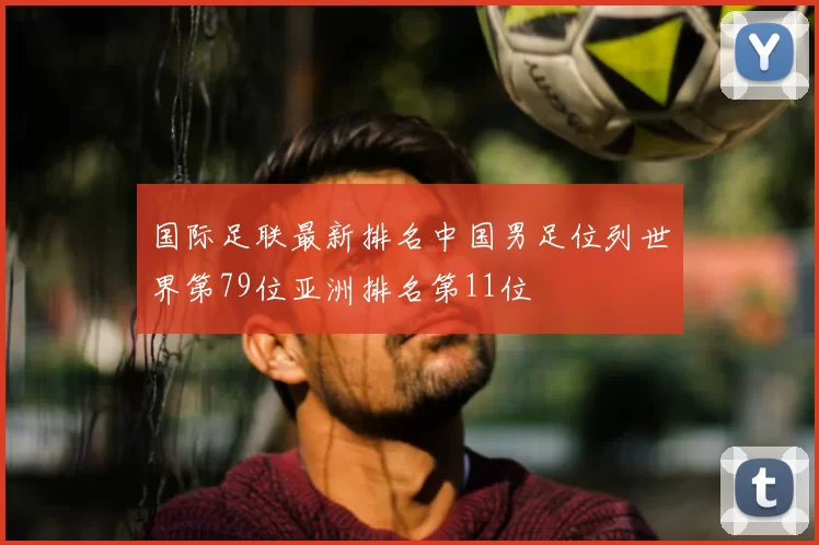 国际足联最新排名中国男足位列世界第79位亚洲排名第11位