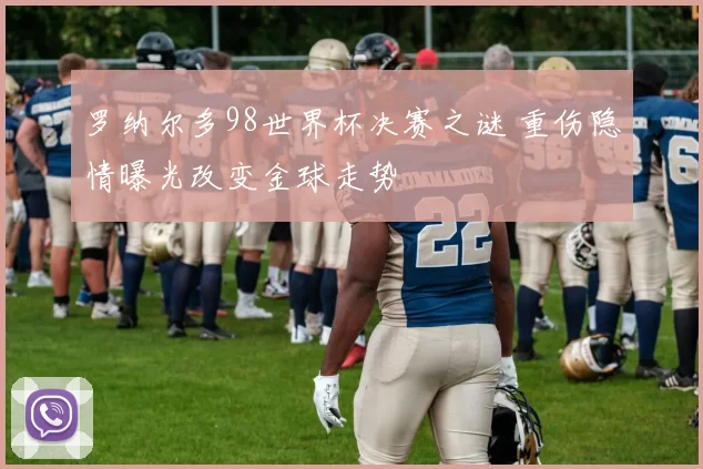 罗纳尔多98世界杯决赛之谜 重伤隐情曝光改变金球走势