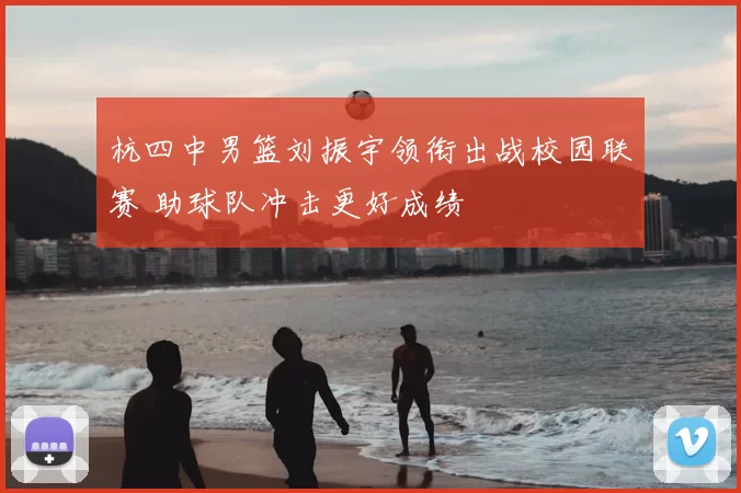 杭四中男篮刘振宇领衔出战校园联赛 助球队冲击更好成绩