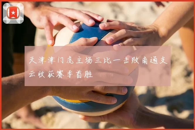 天津津门虎主场三比一击败南通支云收获赛季首胜