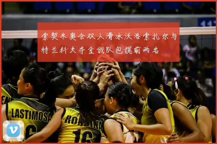 索契冬奥会双人滑冰沃洛索扎尔与特兰科夫夺金俄队包揽前两名