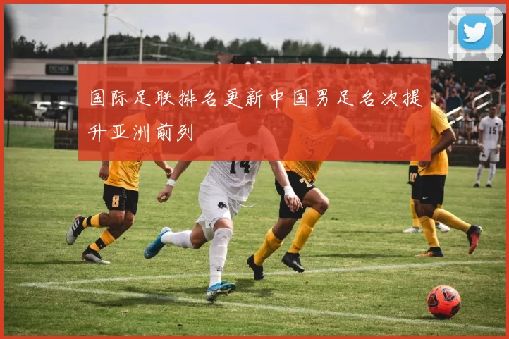 国际足联排名更新中国男足名次提升亚洲前列