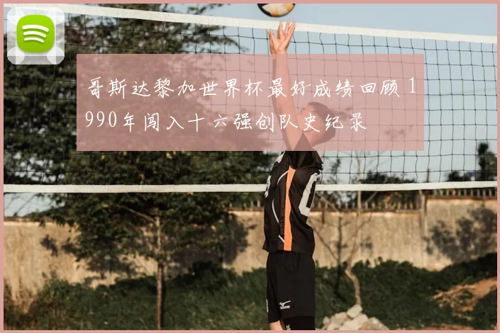 哥斯达黎加世界杯最好成绩回顾 1990年闯入十六强创队史纪录