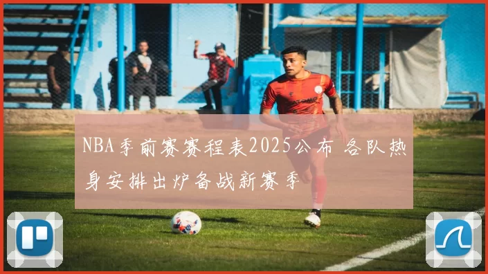 NBA季前赛赛程表2025公布 各队热身安排出炉备战新赛季