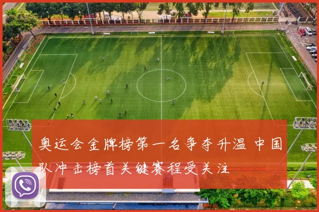 奥运会金牌榜第一名争夺升温 中国队冲击榜首关键赛程受关注