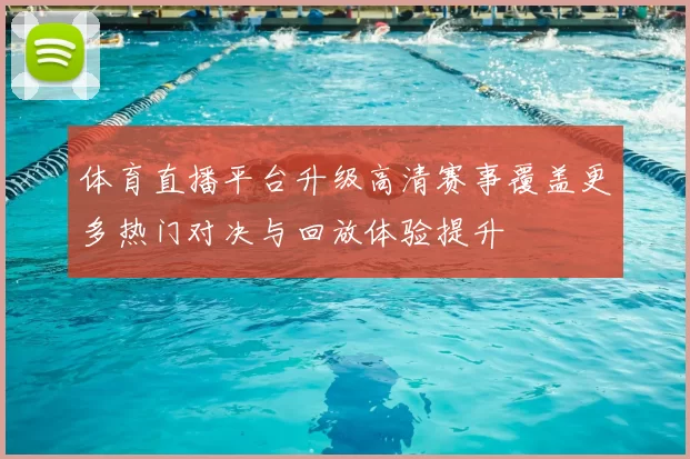 体育直播平台升级高清赛事覆盖更多热门对决与回放体验提升
