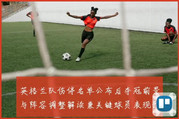 英格兰队伤停名单公布后夺冠前景与阵容调整解读兼关键球员表现预判