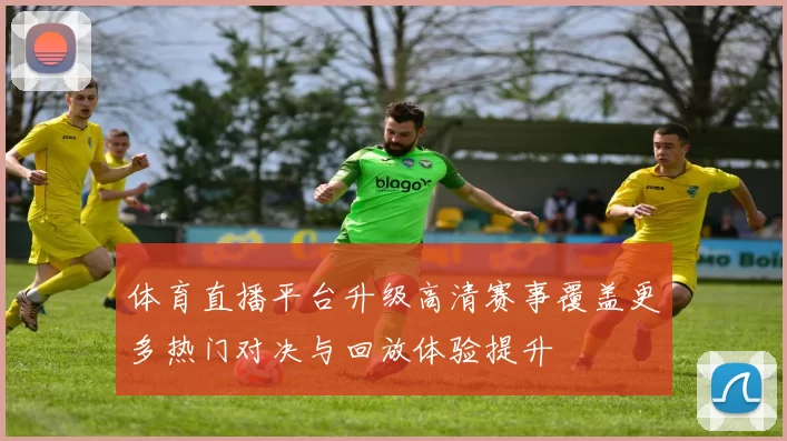 体育直播平台升级高清赛事覆盖更多热门对决与回放体验提升