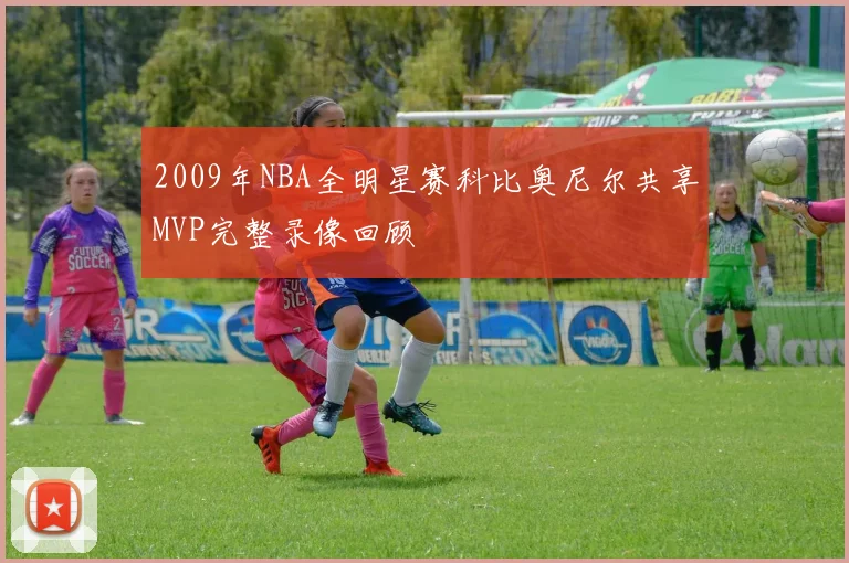 2009年NBA全明星赛科比奥尼尔共享MVP完整录像回顾