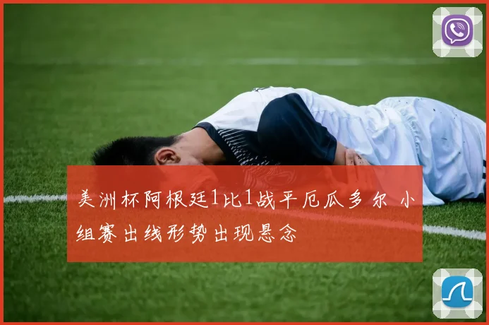 美洲杯阿根廷1比1战平厄瓜多尔 小组赛出线形势出现悬念