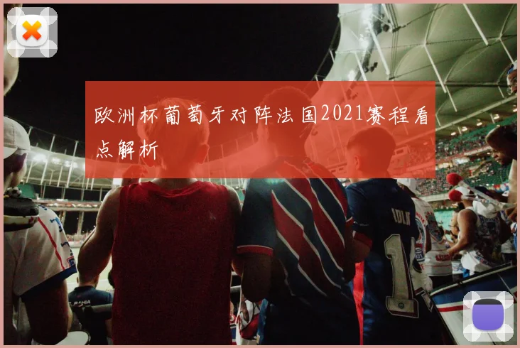 欧洲杯葡萄牙对阵法国2021赛程看点解析
