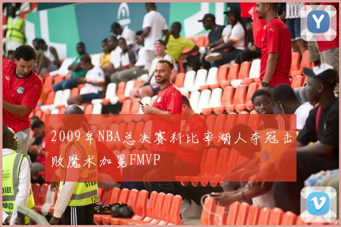2009年NBA总决赛科比率湖人夺冠击败魔术加冕FMVP