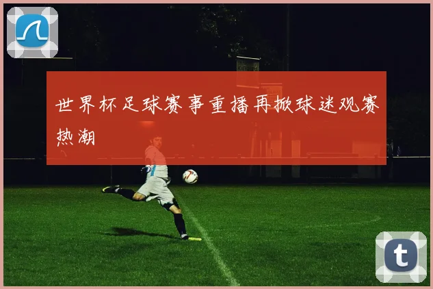 世界杯足球赛事重播再掀球迷观赛热潮