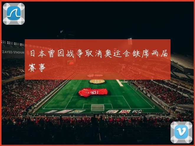 日本曾因战争取消奥运会缺席两届赛事