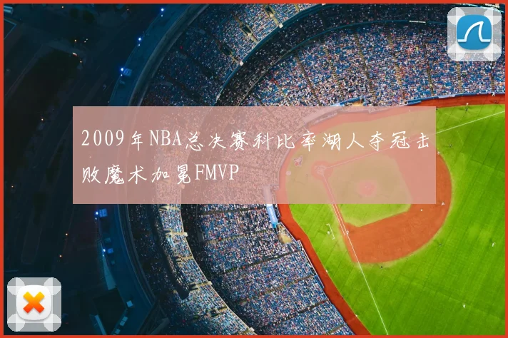 2009年NBA总决赛科比率湖人夺冠击败魔术加冕FMVP