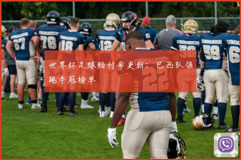 世界杯足球赔付率更新：巴西队领跑夺冠榜单