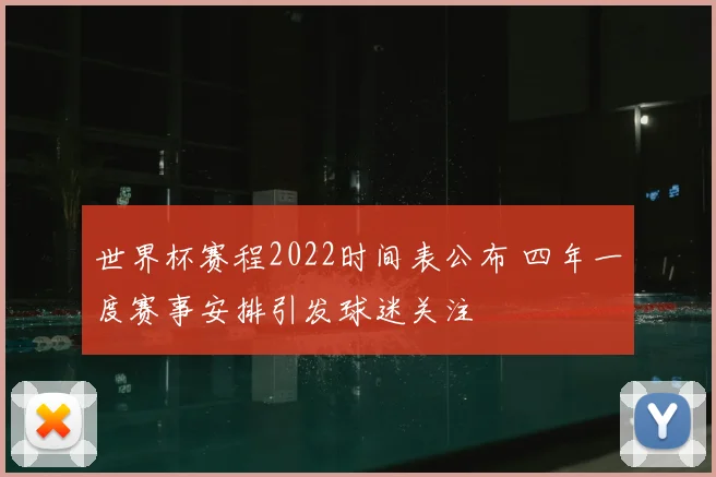世界杯赛程2022时间表公布 四年一度赛事安排引发球迷关注