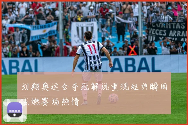 刘翔奥运会夺冠解说重现经典瞬间点燃赛场热情