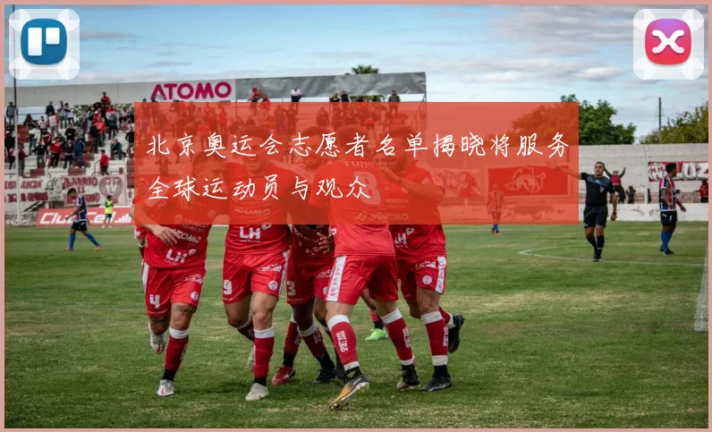 北京奥运会志愿者名单揭晓将服务全球运动员与观众