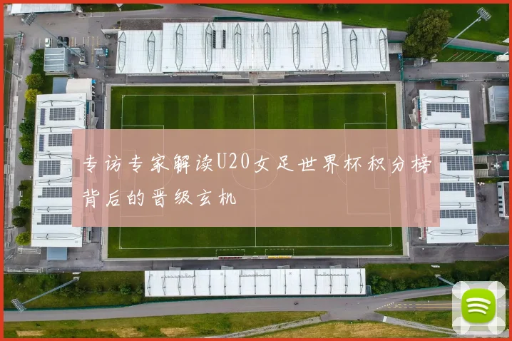 专访专家解读U20女足世界杯积分榜背后的晋级玄机